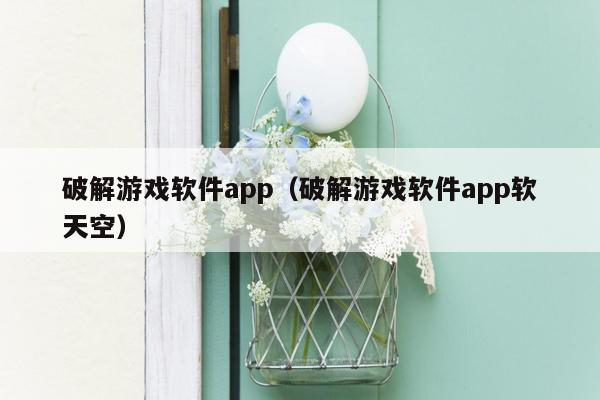 破解游戏软件app（破解游戏软件app软天空）