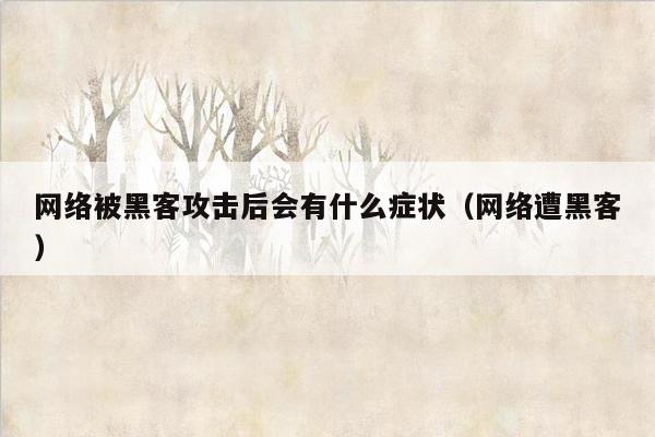 网络被黑客攻击后会有什么症状（网络遭黑客）