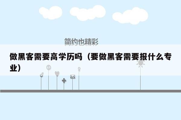 做黑客需要高学历吗（要做黑客需要报什么专业）