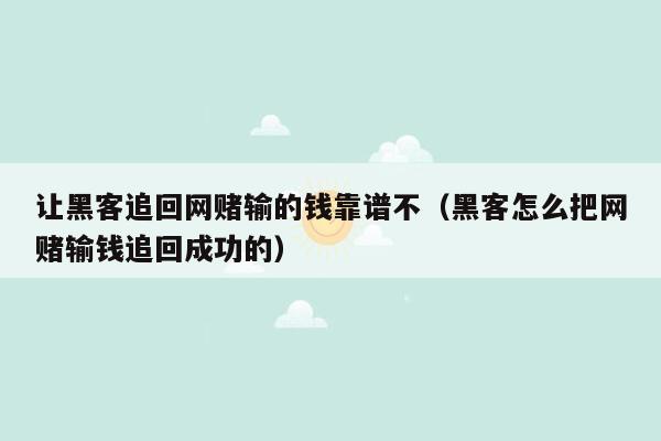 让黑客追回网赌输的钱靠谱不（黑客怎么把网赌输钱追回成功的）