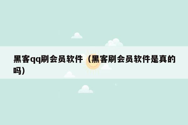 黑客qq刷会员软件（黑客刷会员软件是真的吗）