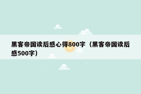 黑客帝国读后感心得800字（黑客帝国读后感500字）