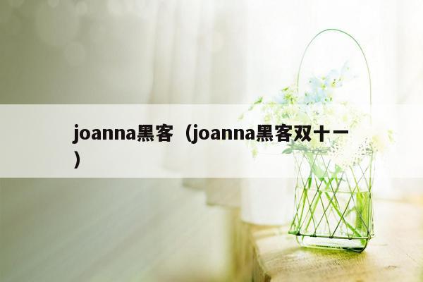 joanna黑客（joanna黑客双十一）