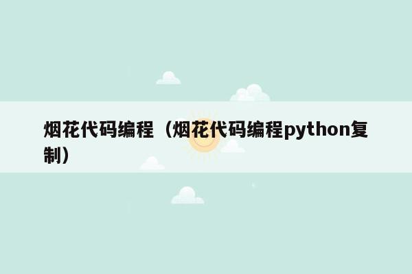 烟花代码编程（烟花代码编程python复制）