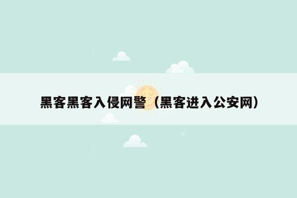 黑客黑客入侵网警（黑客进入公安网）