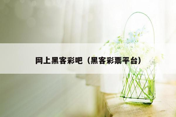 网上黑客彩吧（黑客彩票平台）