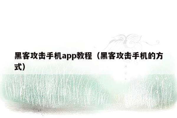 黑客攻击手机app教程（黑客攻击手机的方式）