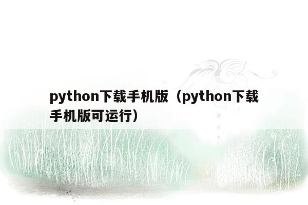 python下载手机版（python下载手机版可运行）