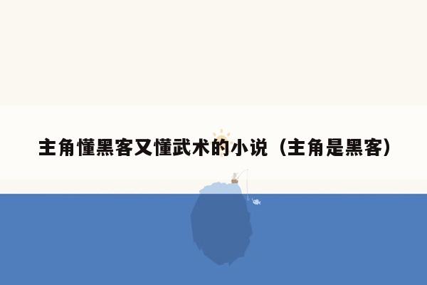 主角懂黑客又懂武术的小说（主角是黑客）