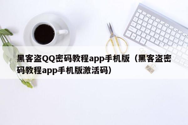黑客盗QQ密码教程app手机版（黑客盗密码教程app手机版激活码）