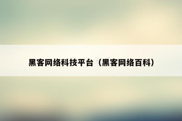 黑客网络科技平台（黑客网络百科）