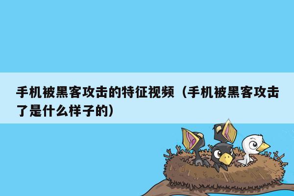 手机被黑客攻击的特征视频（手机被黑客攻击了是什么样子的）