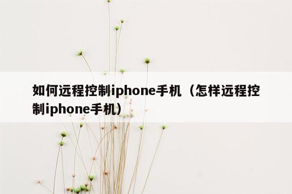 如何远程控制iphone手机（怎样远程控制iphone手机）