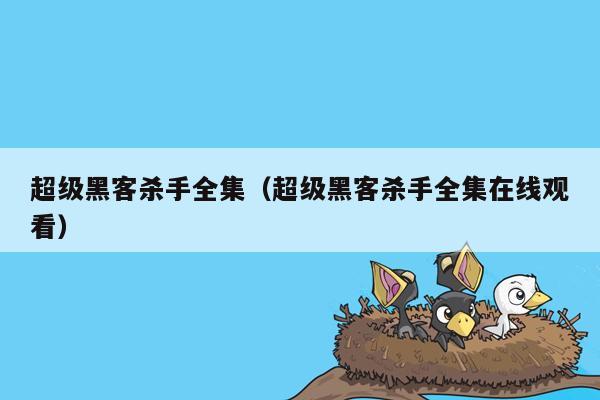 超级黑客杀手全集（超级黑客杀手全集在线观看）