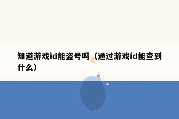 知道游戏id能盗号吗（通过游戏id能查到什么）