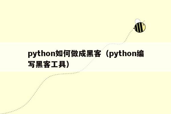 python如何做成黑客（python编写黑客工具）
