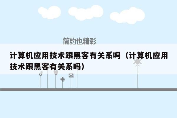 计算机应用技术跟黑客有关系吗（计算机应用技术跟黑客有关系吗）