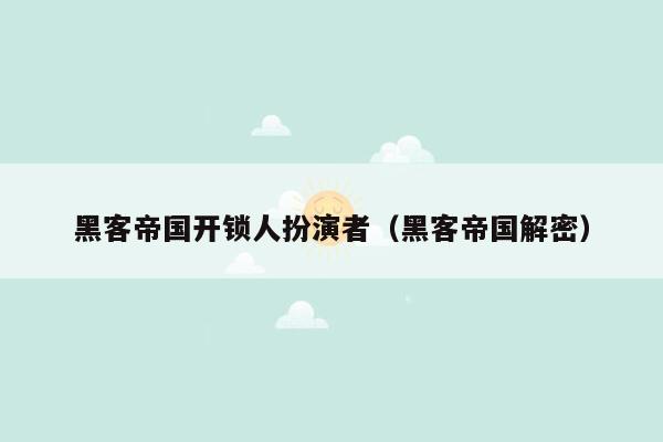 黑客帝国开锁人扮演者（黑客帝国解密）