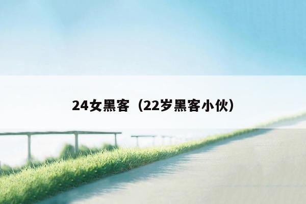 24女黑客（22岁黑客小伙）