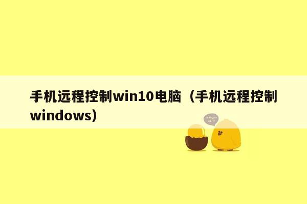 手机远程控制win10电脑（手机远程控制windows）