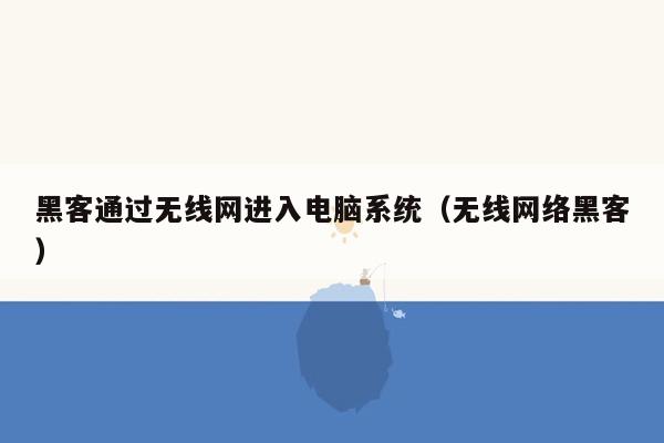 黑客通过无线网进入电脑系统（无线网络黑客）