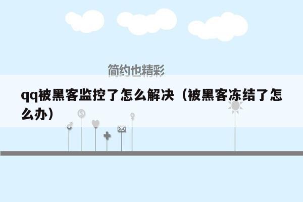 qq被黑客监控了怎么解决（被黑客冻结了怎么办）