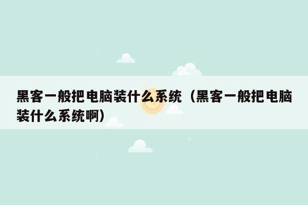 黑客一般把电脑装什么系统（黑客一般把电脑装什么系统啊）