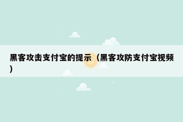 黑客攻击支付宝的提示（黑客攻防支付宝视频）