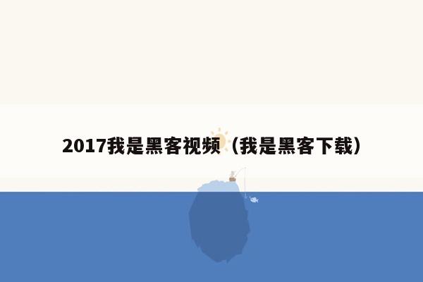 2017我是黑客视频（我是黑客下载）