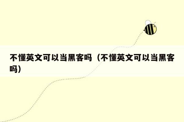 不懂英文可以当黑客吗（不懂英文可以当黑客吗）