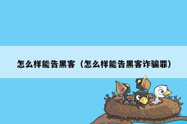 怎么样能告黑客（怎么样能告黑客诈骗罪）