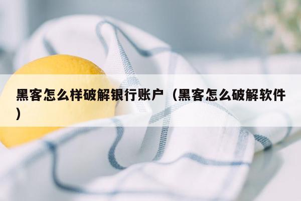 黑客怎么样破解银行账户（黑客怎么破解软件）