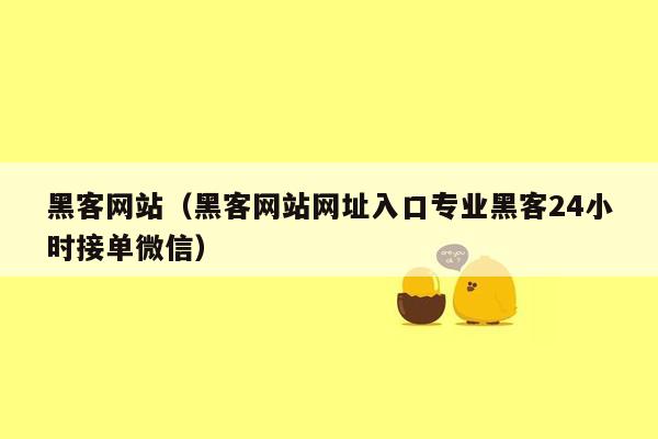 黑客网站（黑客网站网址入口专业黑客24小时接单微信）