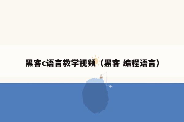 黑客c语言教学视频（黑客 编程语言）