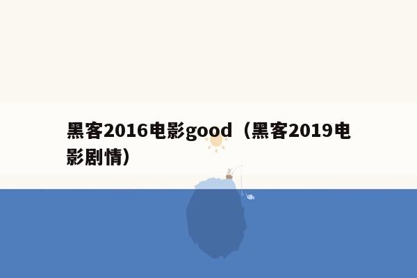 黑客2016电影good（黑客2019电影剧情）