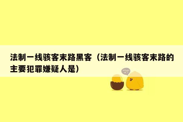 法制一线骇客末路黑客（法制一线骇客末路的主要犯罪嫌疑人是）