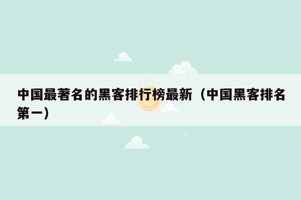 中国最著名的黑客排行榜最新（中国黑客排名第一）