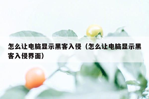 怎么让电脑显示黑客入侵（怎么让电脑显示黑客入侵界面）