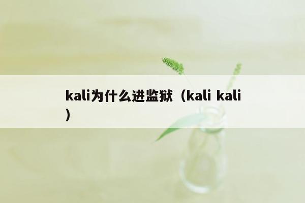 kali为什么进监狱（kali kali）
