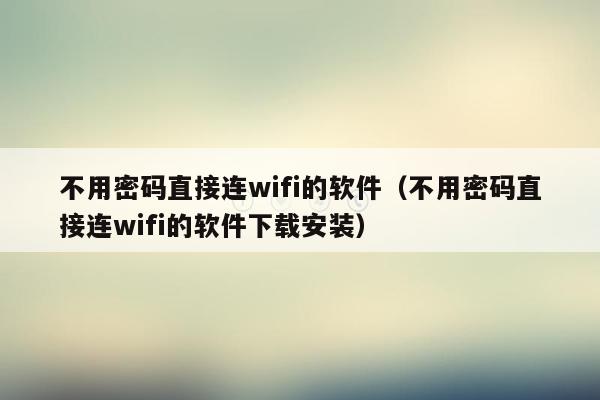 不用密码直接连wifi的软件（不用密码直接连wifi的软件下载安装）