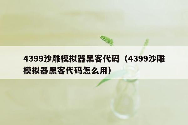 4399沙雕模拟器黑客代码（4399沙雕模拟器黑客代码怎么用）