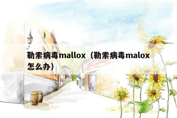 勒索病毒mallox（勒索病毒malox怎么办）