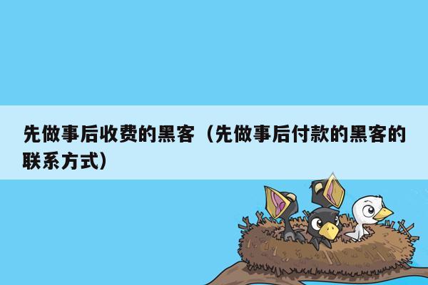 先做事后收费的黑客（先做事后付款的黑客的联系方式）