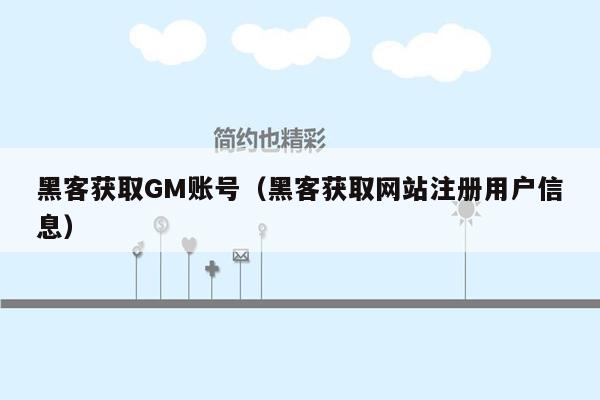 黑客获取GM账号（黑客获取网站注册用户信息）