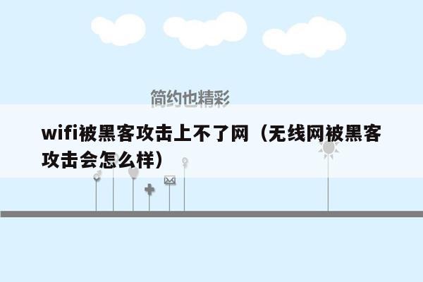 wifi被黑客攻击上不了网（无线网被黑客攻击会怎么样）