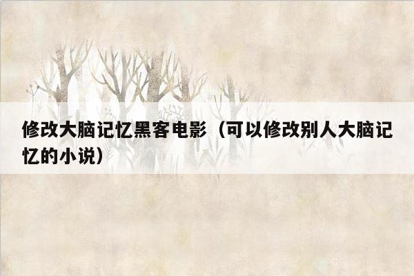 修改大脑记忆黑客电影（可以修改别人大脑记忆的小说）