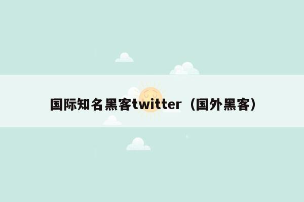 国际知名黑客twitter（国外黑客）