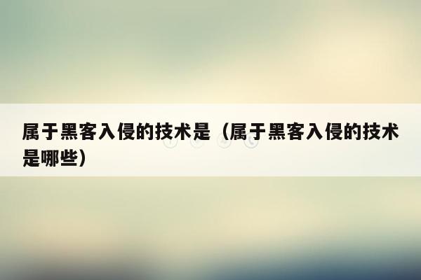 属于黑客入侵的技术是（属于黑客入侵的技术是哪些）