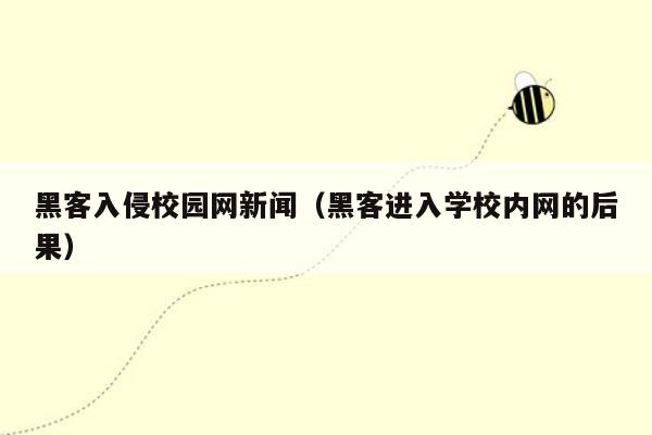 黑客入侵校园网新闻（黑客进入学校内网的后果）