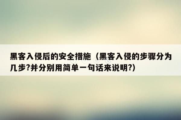 黑客入侵后的安全措施（黑客入侵的步骤分为几步?并分别用简单一句话来说明?）